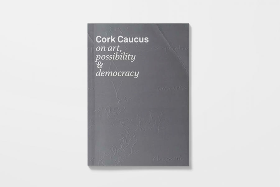 Cork Caucus: on art, possibility, and democracy (Frankfurt: Revolver Verlag, 2007)
