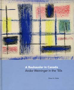 Dr. Oliver Botar, A Bauhausler in Canada: Andor Weininger in the ‘50s. Oshawa, Ont.: Robert McLaughlin Gallery, 2009